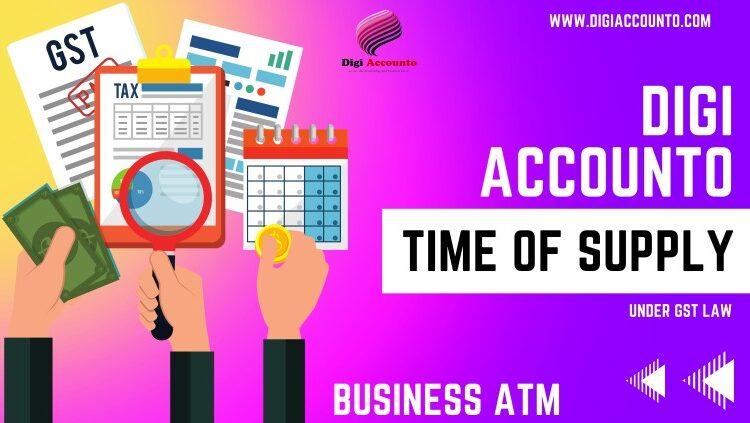 Time of Supply under GST Law | How to Determine Time of Supply Under GST Act | Time of Supply of Goods | Time of Supply | Digi Accounto | Business ATM Services | Time of Supply under Reverse Charge